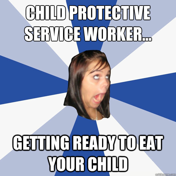 Child Protective Service Worker... Getting Ready to eat your child  Annoying Facebook Girl