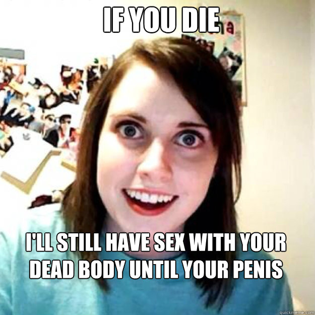 If you die I'll still have sex with your dead body until your penis falls off Caption 3 goes here  OAG 2