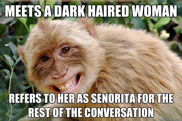 Meets a dark haired woman refers to her as senorita for the rest of the conversation  - Meets a dark haired woman refers to her as senorita for the rest of the conversation   Unknowingly Offensive Money