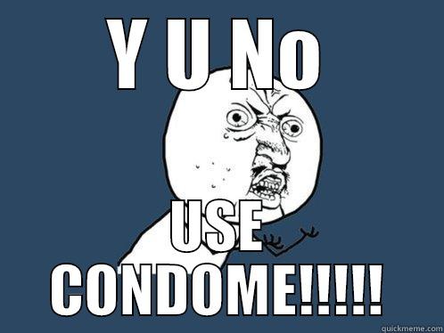 Y U NO USE CONDOME!!!!! Y U No