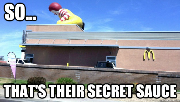 So... That's their secret sauce  Ronald McDonald