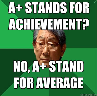 A+ STANDS FOR ACHIEVEMENT? NO, A+ STAND FOR AVERAGE - A+ STANDS FOR ACHIEVEMENT? NO, A+ STAND FOR AVERAGE  High Expectations Asian Father