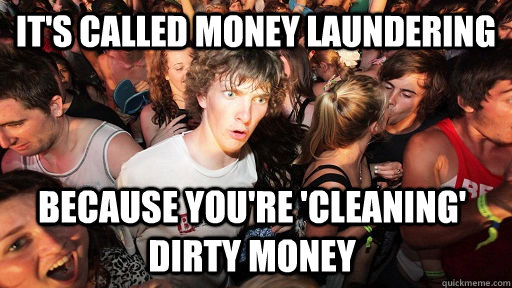 it's called money laundering because you're 'cleaning' dirty money  Sudden Clarity Clarence