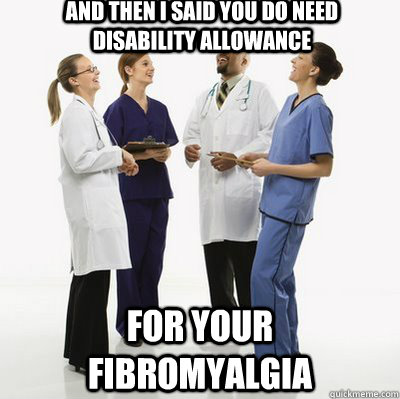 And Then I Said you do need disability allowance for your fibromyalgia - And Then I Said you do need disability allowance for your fibromyalgia  Fybromyalgia