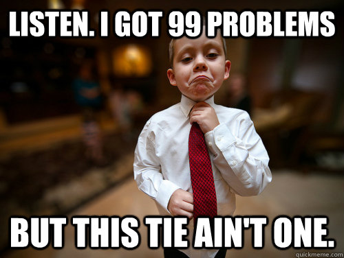 Listen. I got 99 Problems But this tie ain't one.  Not bad business kid