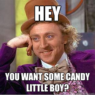hey you want some candy little boy?  Creepy Wonka