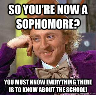 So you're now a sophomore? You must know everything there is to know about the school! - So you're now a sophomore? You must know everything there is to know about the school!  Condescending Wonka