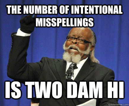 The number of intentional misspellings Is two dam hi  Too Damn High
