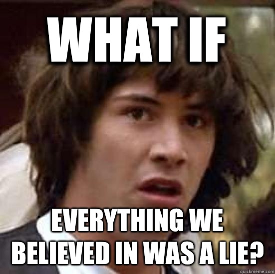 What if Everything we believed in was a lie?  conspiracy keanu