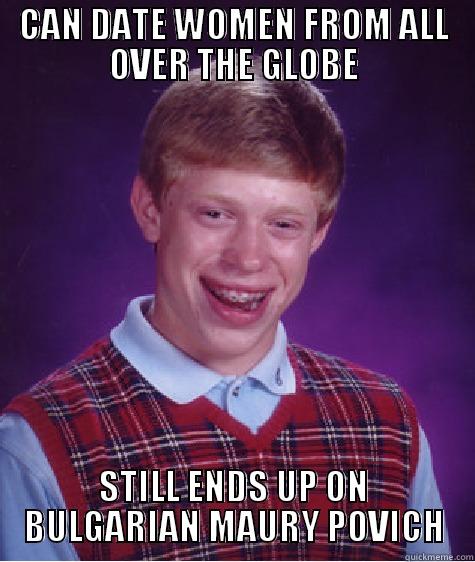 CAN DATE WOMEN FROM ALL OVER THE GLOBE STILL ENDS UP ON BULGARIAN MAURY POVICH Bad Luck Brian