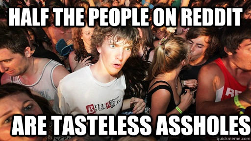 Half the people on reddit Are tasteless assholes  Sudden Clarity Clarence