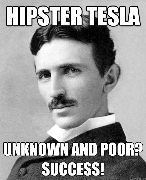 hipster tesla Unknown and poor?
Success! - hipster tesla Unknown and poor?
Success!  Tesla is all around you