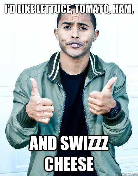 I'd like Lettuce, Tomato, Ham, And SwiZZZ Cheese - I'd like Lettuce, Tomato, Ham, And SwiZZZ Cheese  swizzz