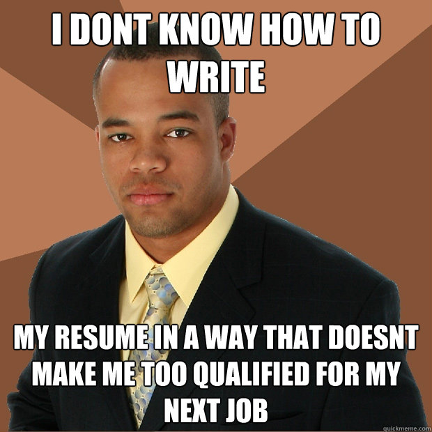 I Dont Know how to write My resume in a way that doesnt make me too qualified for my next job  Successful Black Man