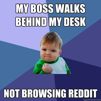 My boss walks behind my desk Not browsing reddit  Success Kid