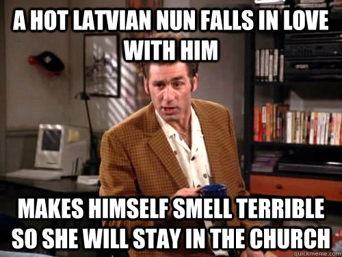 A hot latvian nun falls in love with him Makes himself smell terrible so she will stay in the church - A hot latvian nun falls in love with him Makes himself smell terrible so she will stay in the church  Hipster Kramer