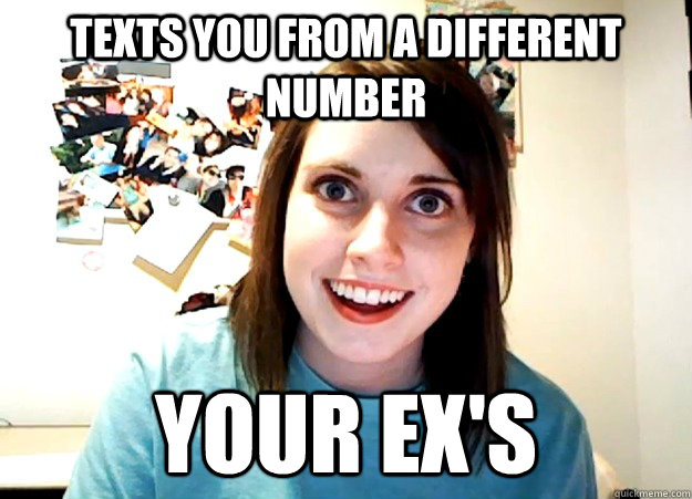 TEXTs you from a different number your ex's  Overly Attached Girlfriend