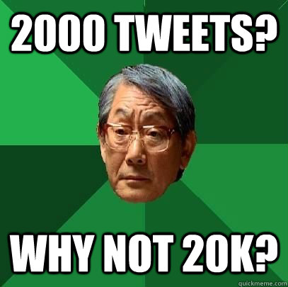 2000 tweets? why not 20k?  High Expectations Asian Father