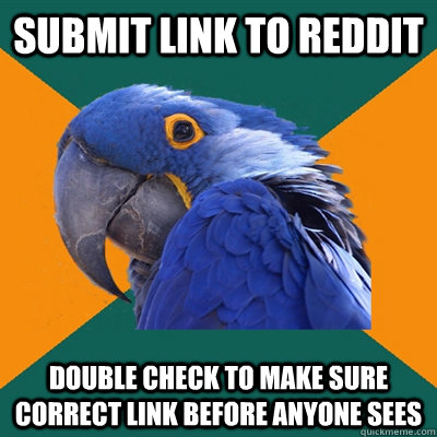 Submit link to Reddit double check to make sure correct link before anyone sees  Paranoid Parrot