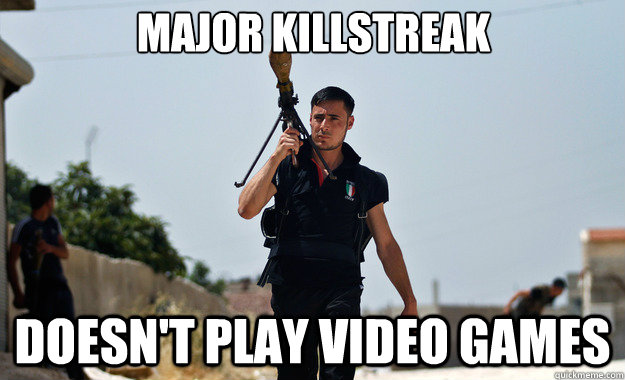 Major killstreak doesn't play video games  - Major killstreak doesn't play video games   Ridiculously Photogenic Syrian Soldier