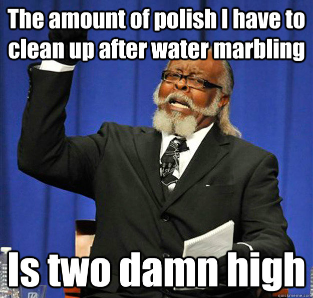 The amount of polish I have to clean up after water marbling Is two damn high  Jimmy McMillan