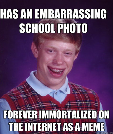 has an embarrassing school photo forever immortalized on the internet as a meme - has an embarrassing school photo forever immortalized on the internet as a meme  Bad Luck Brain
