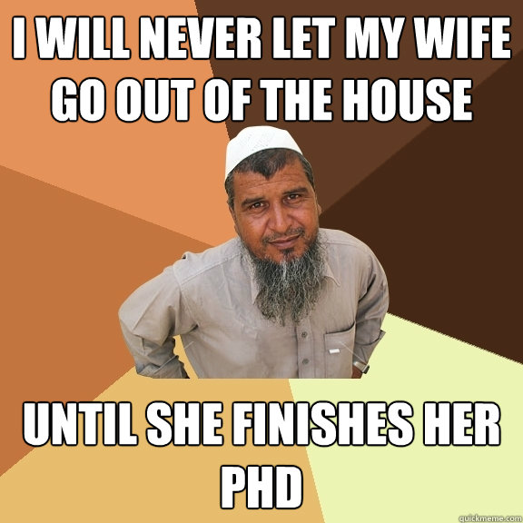 ı will never let my wıfe go out of the house untıl she fınıshes her phd  Ordinary Muslim Man