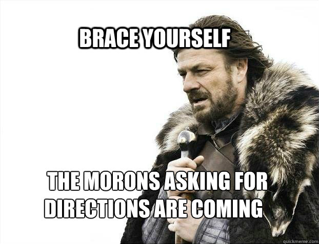 BRACE YOURSELF   The morons asking for directions are coming  BRACE YOURSELF TIMELINE POSTS