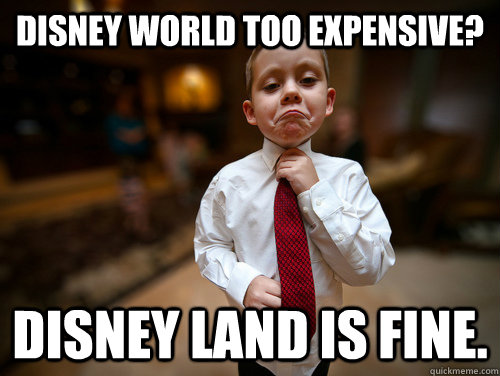 disney world too expensive? disney land is fine.  Not bad business kid