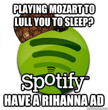 Playing mozart to lull you to sleep? have a rihanna ad  Scumbag Spotify