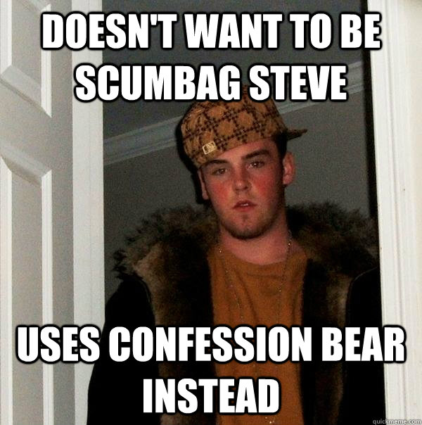 doesn't want to be scumbag steve uses confession bear instead  Scumbag Steve