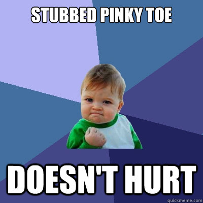 Stubbed pinky toe Doesn't hurt - Stubbed pinky toe Doesn't hurt  Success Kid