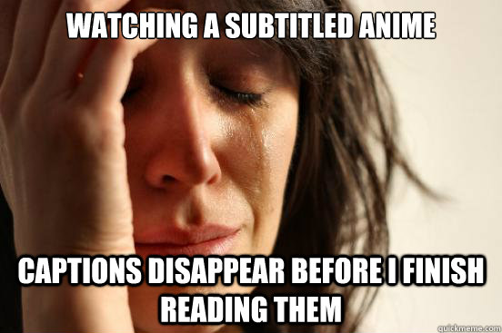 watching a subtitled anime captions disappear before i finish reading them  First World Problems
