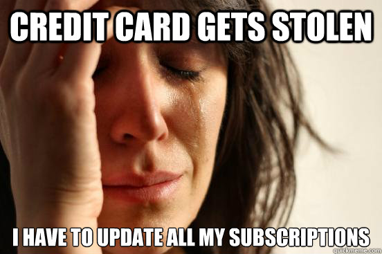 Credit card gets stolen i have to update all my subscriptions  First World Problems