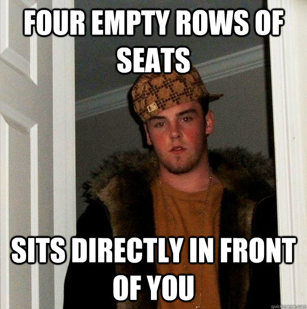 Four empty rows of seats sits directly in front of you - Four empty rows of seats sits directly in front of you  Scumbag Steve