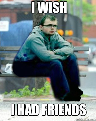 I wish I had friends - I wish I had friends  Sad Max