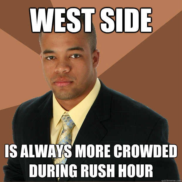 West side is always more crowded during rush hour  Successful Black Man