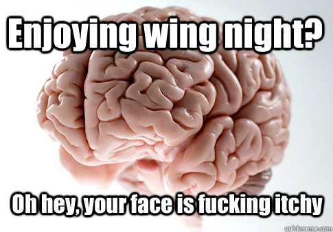 Enjoying wing night? Oh hey, your face is fucking itchy - Enjoying wing night? Oh hey, your face is fucking itchy  Scumbag Brain