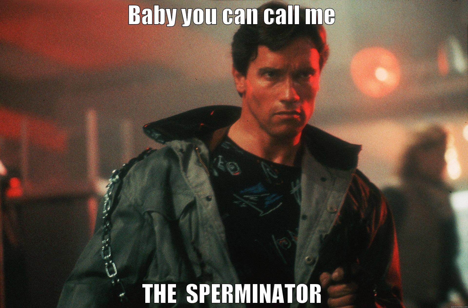 BABY YOU CAN CALL ME THE  SPERMINATOR Misc