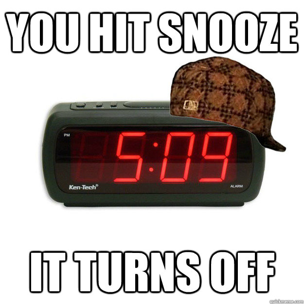 you hit snooze it turns off  Scumbag Alarm Clock