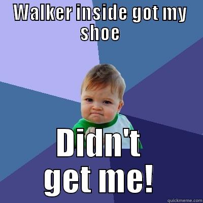 WALKER INSIDE GOT MY SHOE DIDN'T GET ME! Success Kid