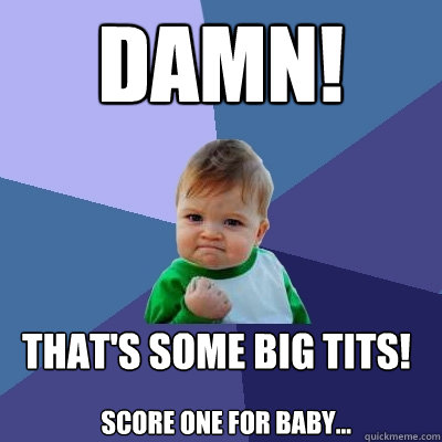 DAMN! That's some big tits!
 Score one for Baby... - DAMN! That's some big tits!
 Score one for Baby...  Success Kid
