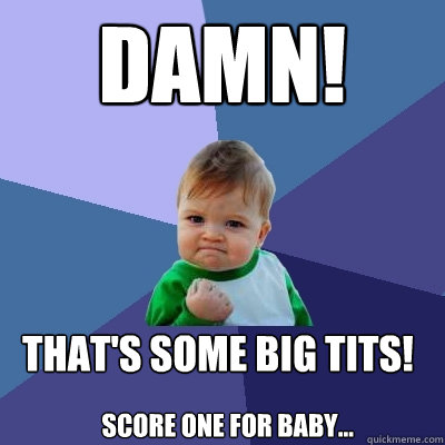 DAMN! That's some big tits!
 Score one for Baby...  Success Kid