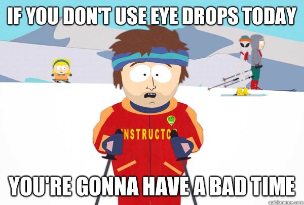If you don't use eye drops today You're gonna have a bad time  Super Cool Ski Instructor