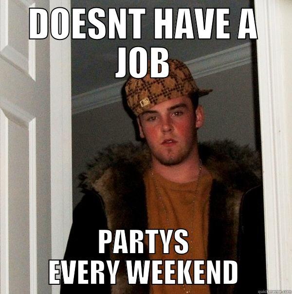 DOESNT HAVE A JOB PARTYS EVERY WEEKEND Scumbag Steve