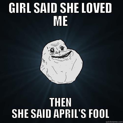 GIRL SAID SHE LOVED ME THEN SHE SAID APRIL'S FOOL Forever Alone