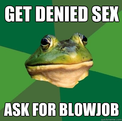 get denied sex ask for blowjob  Foul Bachelor Frog