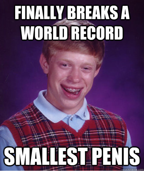 Finally Breaks a world record Smallest penis - Finally Breaks a world record Smallest penis  Bad Luck Brian