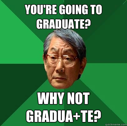 You're going to graduate? why not gradua+te?  High Expectations Asian Father