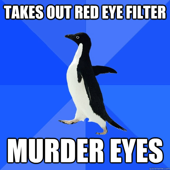 Takes out red eye filter murder eyes  Socially Awkward Penguin